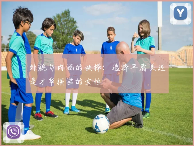 外貌与内涵的抉择：选择平庸美还是才华横溢的女性