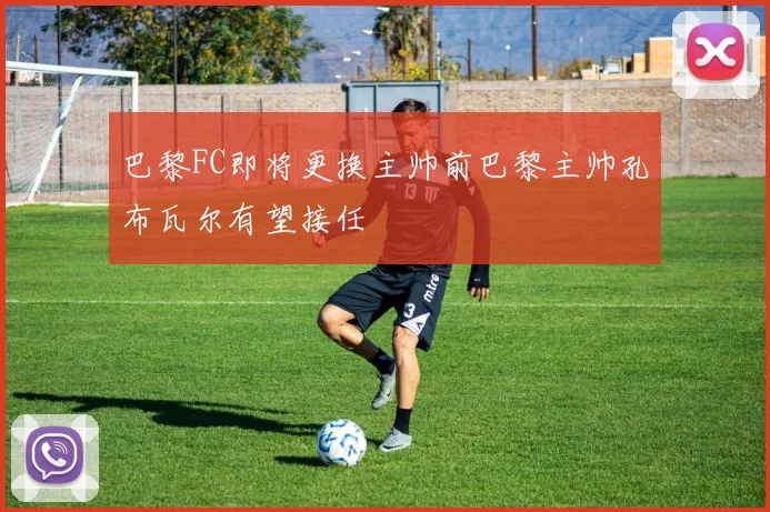 巴黎FC即将更换主帅前巴黎主帅孔布瓦尔有望接任