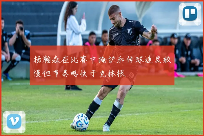 杨瀚森在比赛中掩护和传球速度较慢但节奏略快于克林根