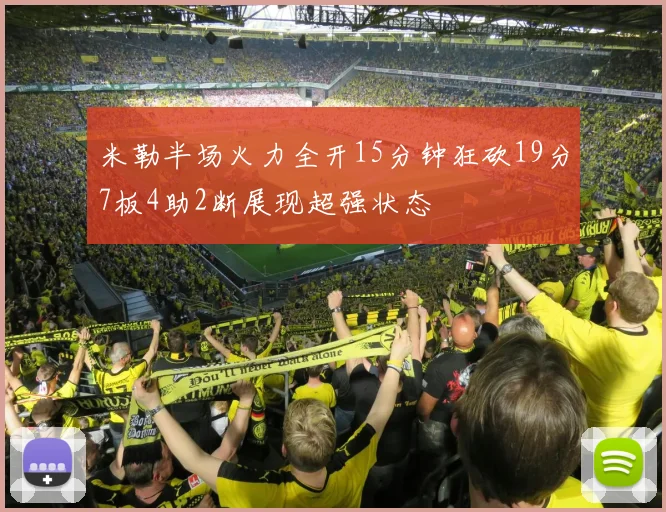 米勒半场火力全开15分钟狂砍19分7板4助2断展现超强状态