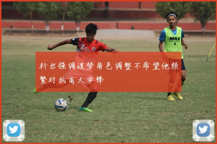 科尔强调追梦角色调整不希望他频繁对抗高大中锋