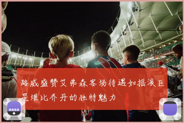 路威盛赞艾弗森客场待遇如摇滚巨星堪比乔丹的独特魅力