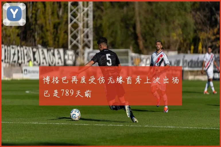 博格巴再度受伤无缘首秀上次出场已是789天前