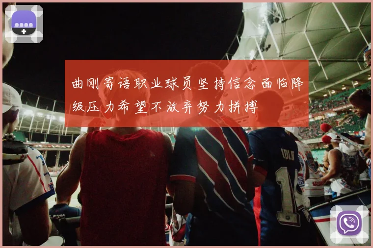 曲刚寄语职业球员坚持信念面临降级压力希望不放弃努力拼搏