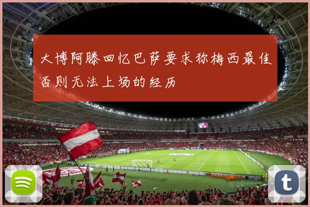 大博阿滕回忆巴萨要求称梅西最佳否则无法上场的经历