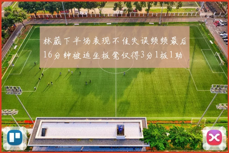 林葳下半场表现不佳失误频频最后16分钟被迫坐板凳仅得3分1板1助