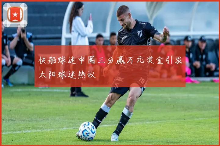 快船球迷中圈三分赢万元奖金引发太阳球迷热议
