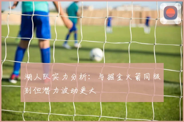 湖人队实力分析：与掘金火箭同级别但潜力波动更大