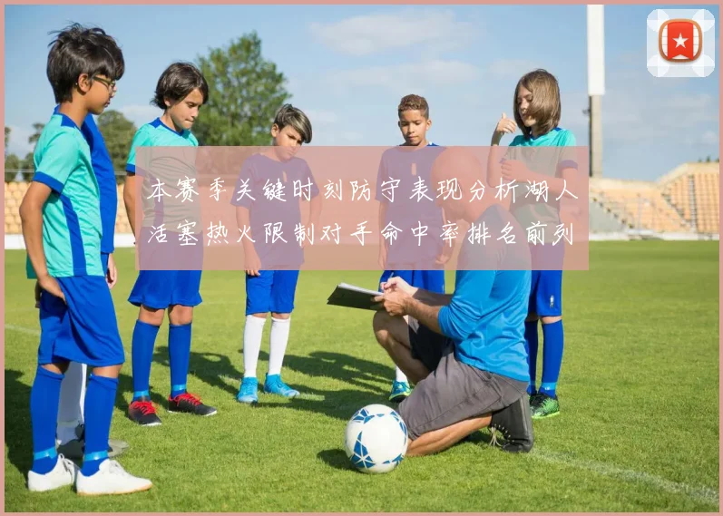 本赛季关键时刻防守表现分析湖人活塞热火限制对手命中率排名前列