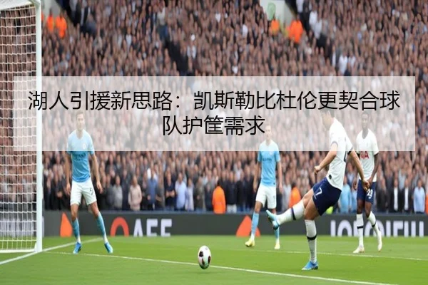 湖人引援新思路：凯斯勒比杜伦更契合球队护筐需求 | top